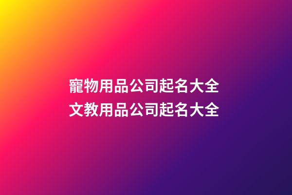 寵物用品公司起名大全 文教用品公司起名大全-第1張-公司起名-玄機派